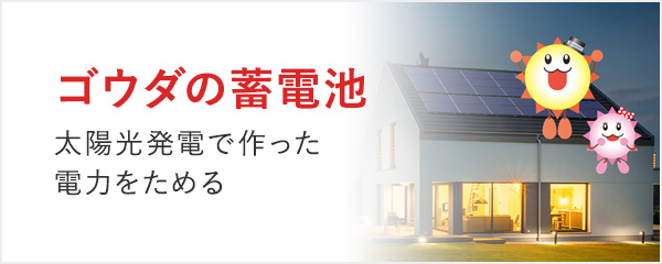 ゴウダの蓄電池 太陽光発電で作った電力をためる