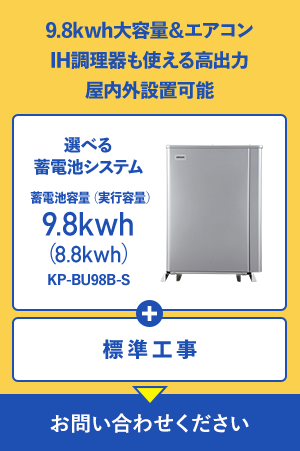 9.8kwh大容量&エアコン IH調理器も使える高出力 屋内外設置可能 選べる蓄電池システム 蓄電池容量（実行容量）9.8kwh（8.8kwh）KP-BU98B-S + 標準工事